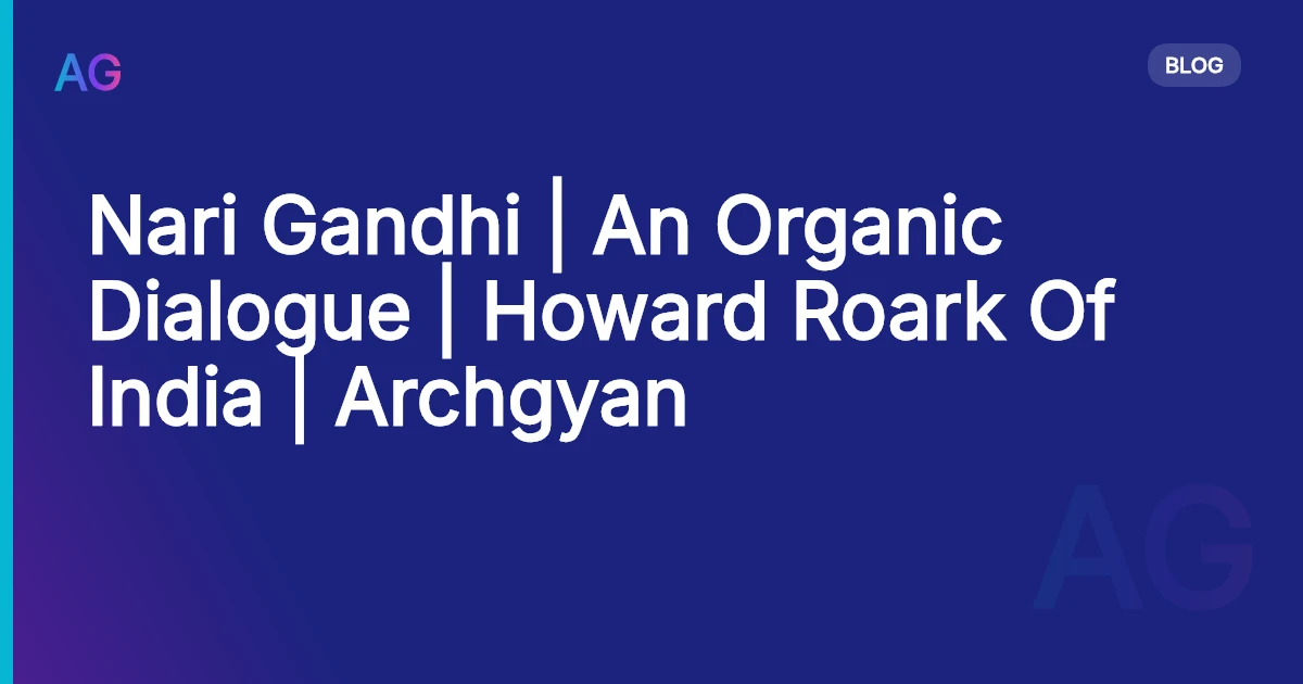 Nari Gandhi | An Organic Dialogue | Howard Roark Of India | Archgyan