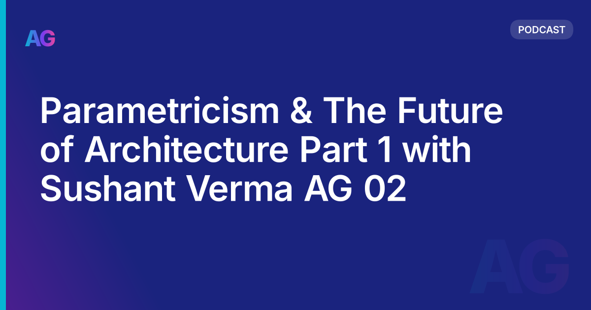 Parametricism & The Future of Architecture Part 1 with Sushant Verma AG 02