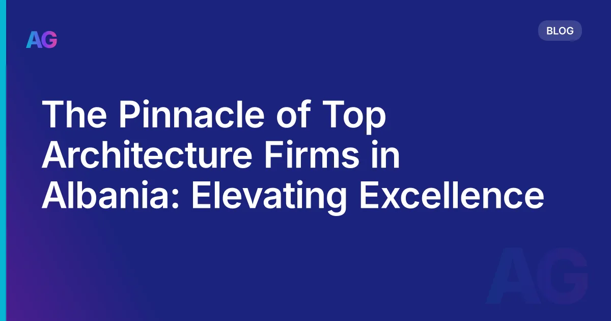 The Pinnacle of Top Architecture Firms in Albania: Elevating Excellence