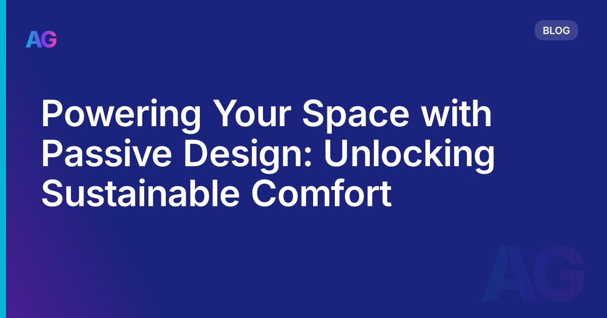 Powering Your Space with Passive Design: Unlocking Sustainable Comfort