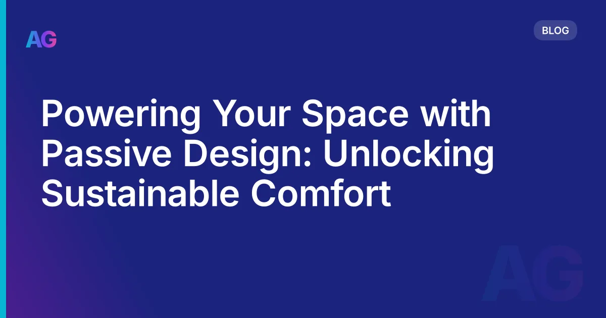 Powering Your Space with Passive Design: Unlocking Sustainable Comfort