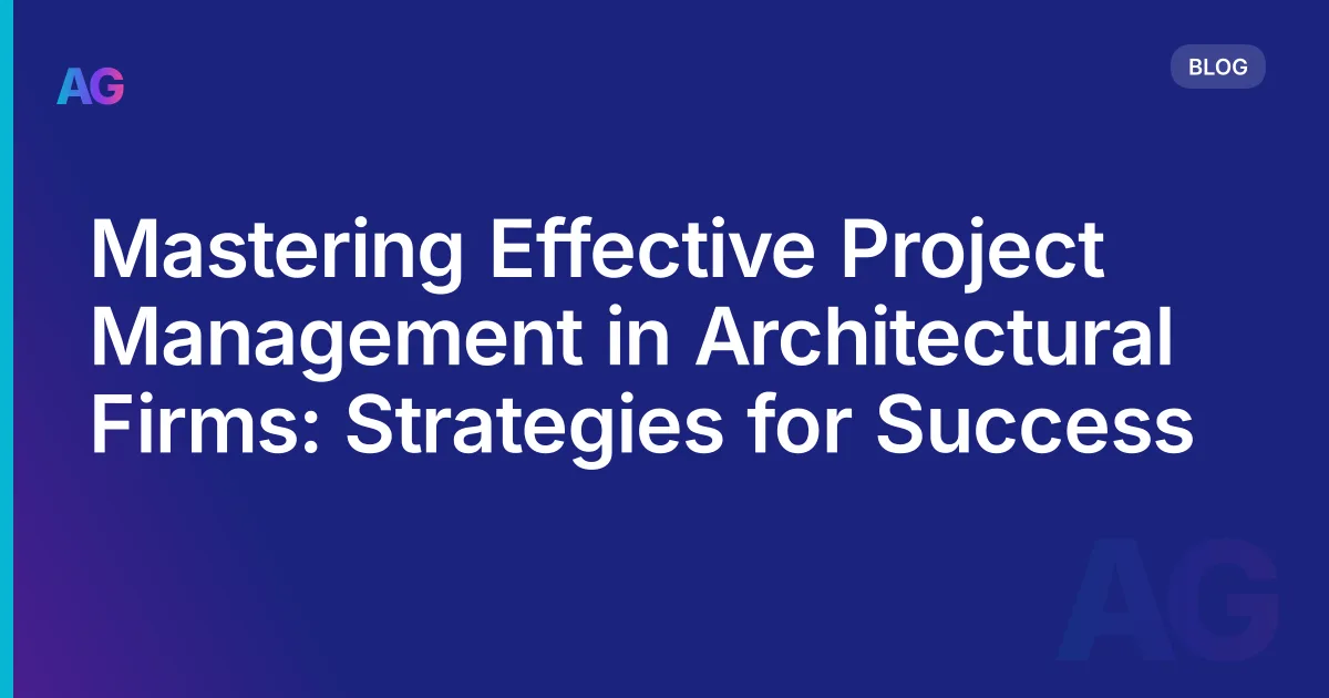 Mastering Effective Project Management in Architectural Firms: Strategies for Success