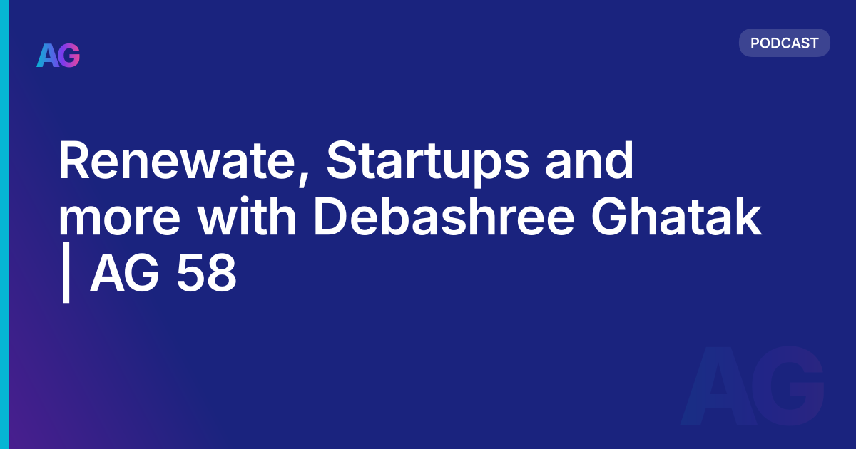 Renewate, Startups and more with Debashree Ghatak | AG 58