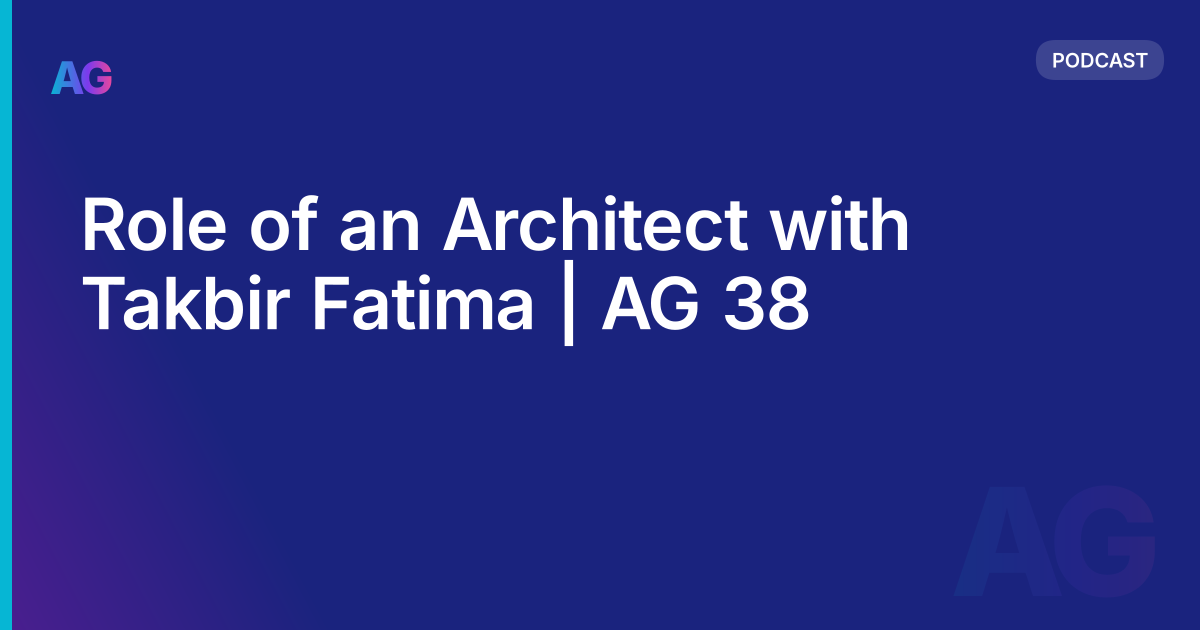 Role of an Architect with Takbir Fatima | AG 38