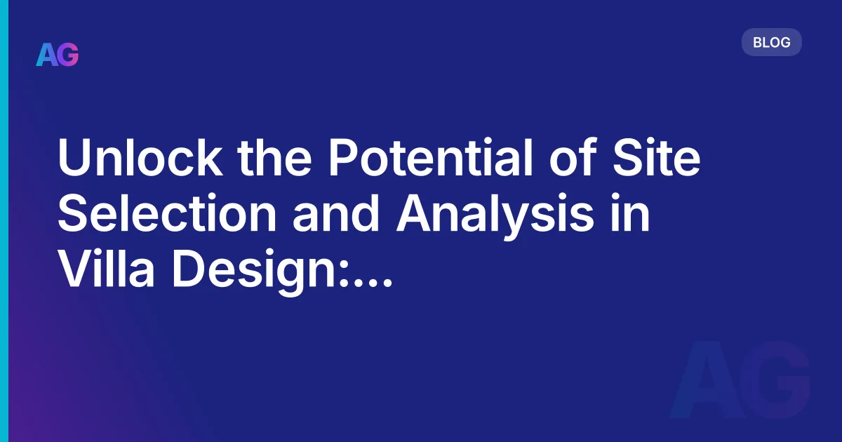 Unlock the Potential of Site Selection and Analysis in Villa Design: Empower Design