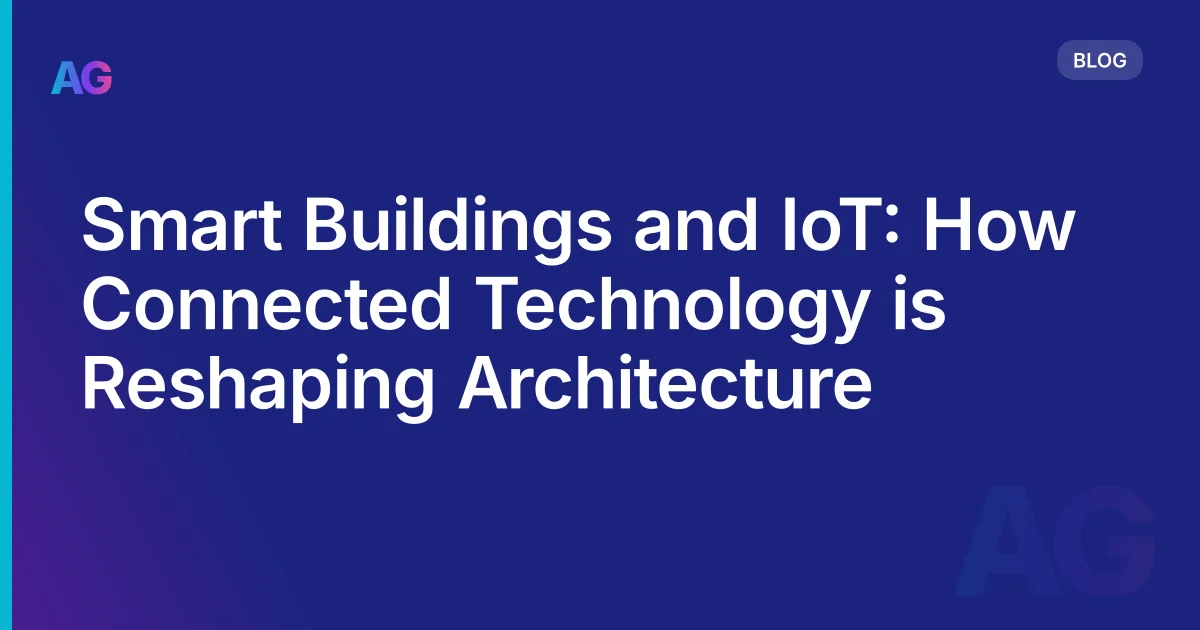 Smart Buildings and IoT: How Connected Technology is Reshaping Architecture