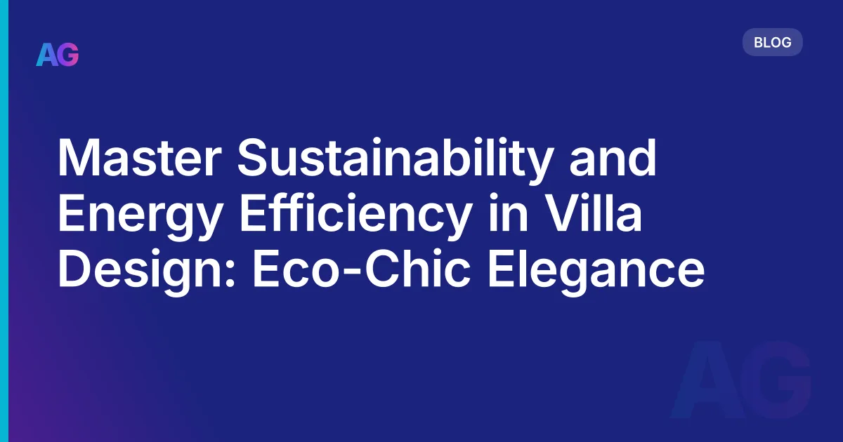Master Sustainability and Energy Efficiency in Villa Design: Eco-Chic Elegance