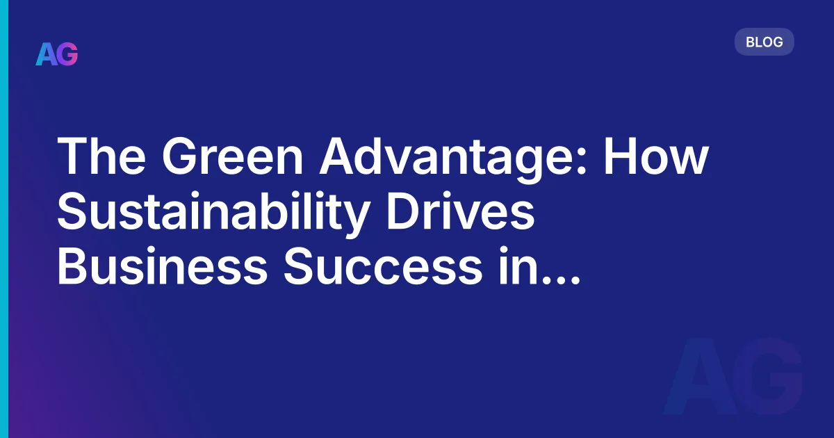 The Green Advantage: How Sustainability Drives Business Success in the Modern Era