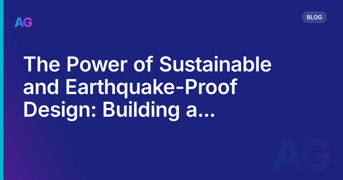 The Power of Sustainable and Earthquake-Proof Design: Building a Resilient Future