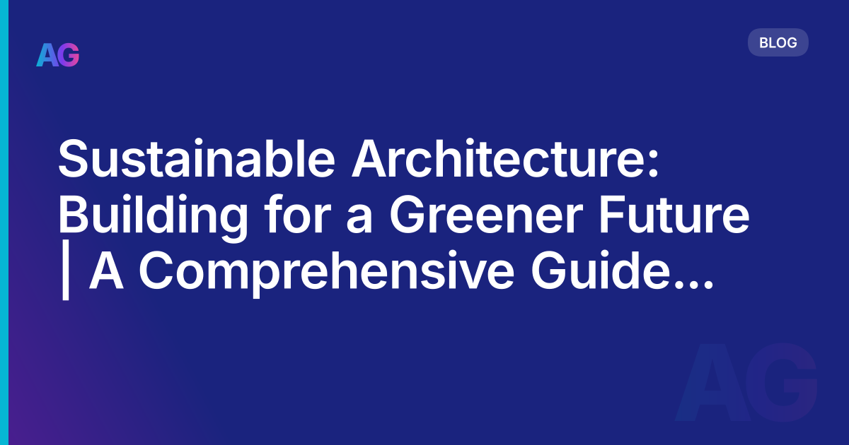 Sustainable Architecture: Building for a Greener Future | A Comprehensive Guide in 2023