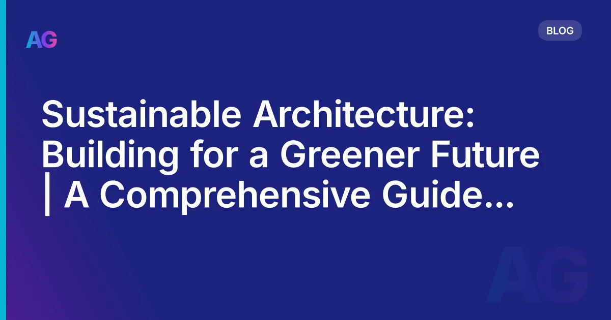Sustainable Architecture: Building for a Greener Future | A Comprehensive Guide in 2026