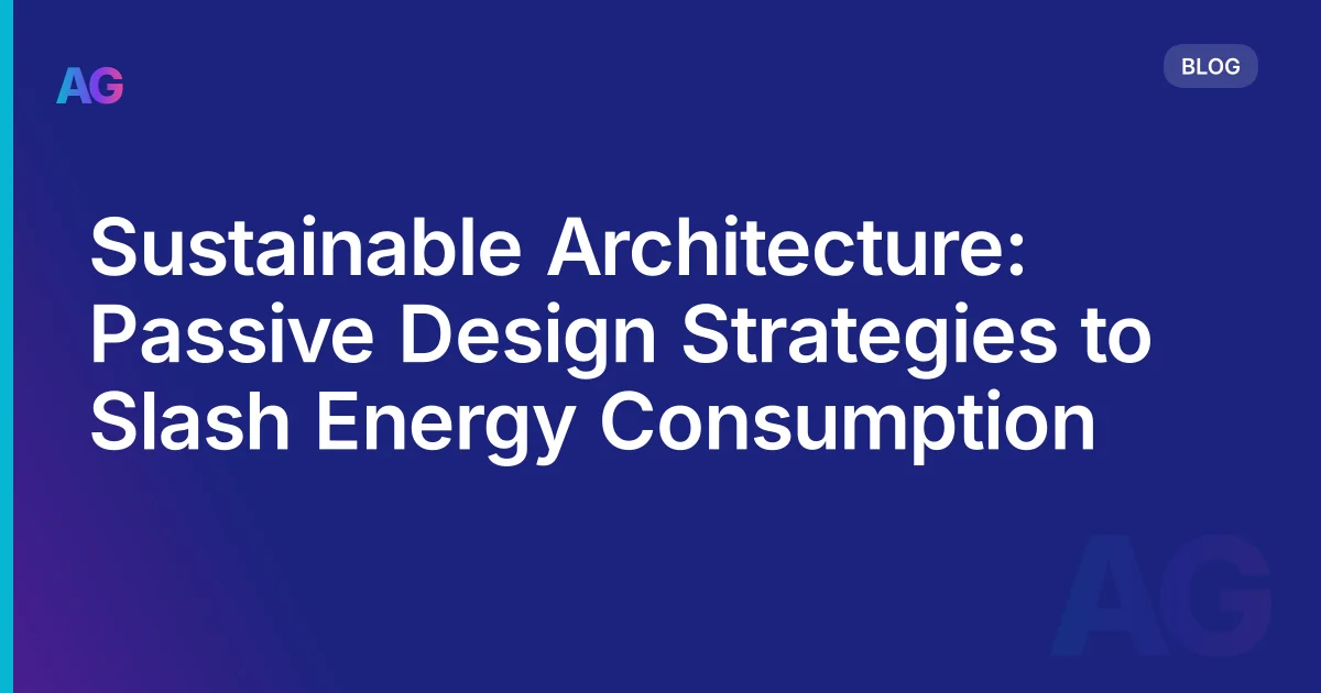 Sustainable Architecture: Passive Design Strategies to Slash Energy Consumption