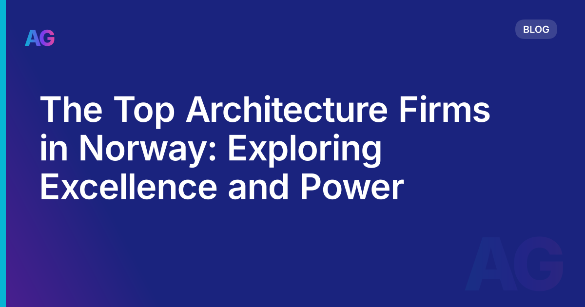The Top Architecture Firms in Norway: Exploring Excellence and Power