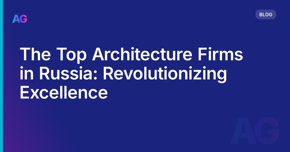 The Top Architecture Firms in Russia: Revolutionizing Excellence