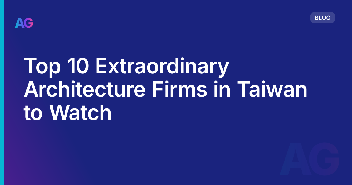 Top 10 Extraordinary Architecture Firms in Taiwan to Watch