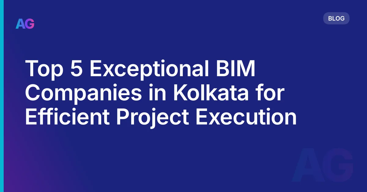 Top 5 Exceptional BIM Companies in Kolkata for Efficient Project Execution