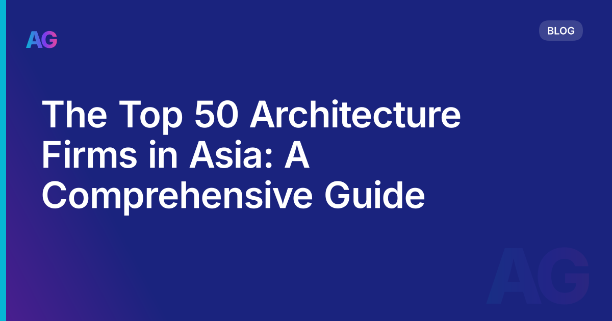 The Top 50 Architecture Firms in Asia: A Comprehensive Guide