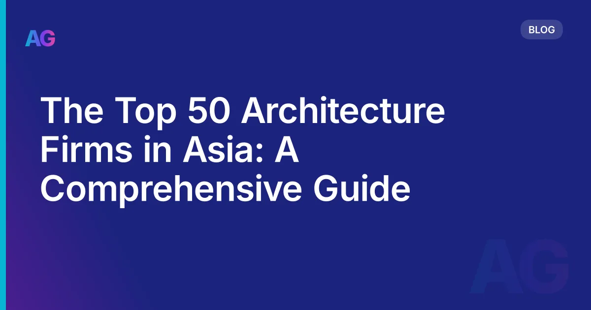 The Top 50 Architecture Firms in Asia: A Comprehensive Guide