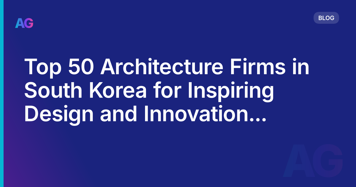Top 50 Architecture Firms in South Korea for Inspiring Design and Innovation in 2023