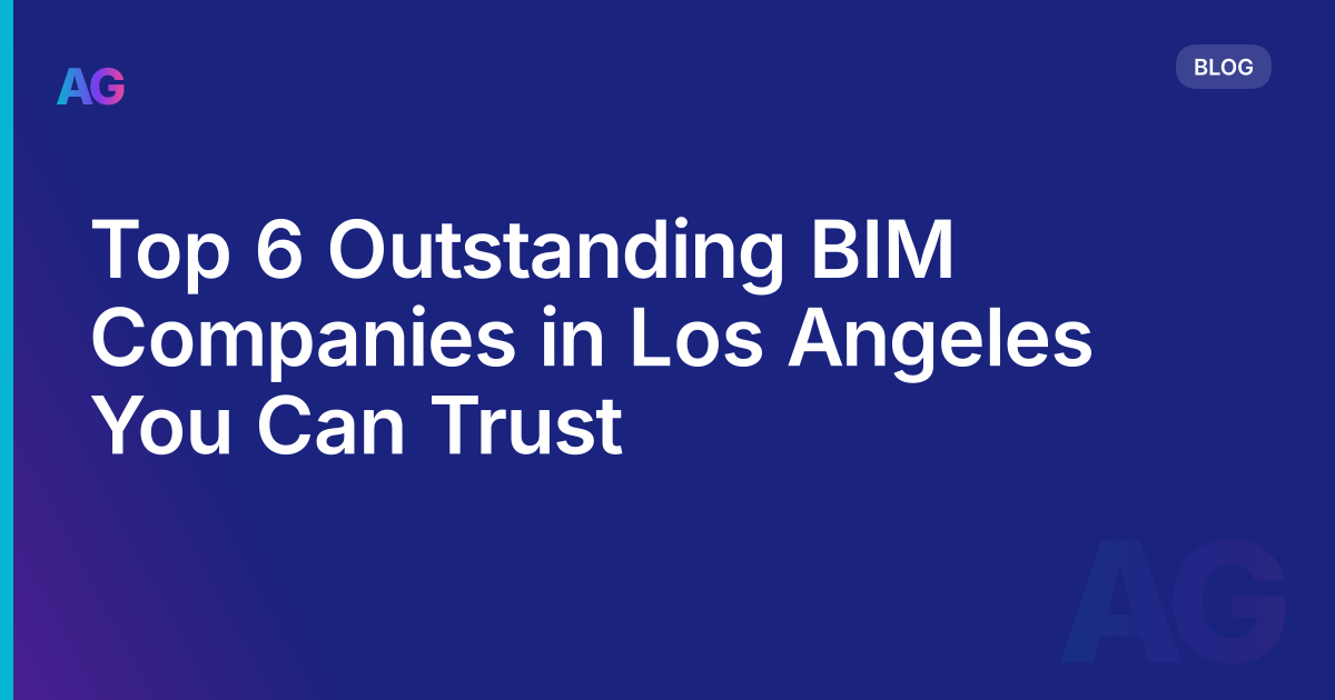 Top 6 Outstanding BIM Companies in Los Angeles You Can Trust