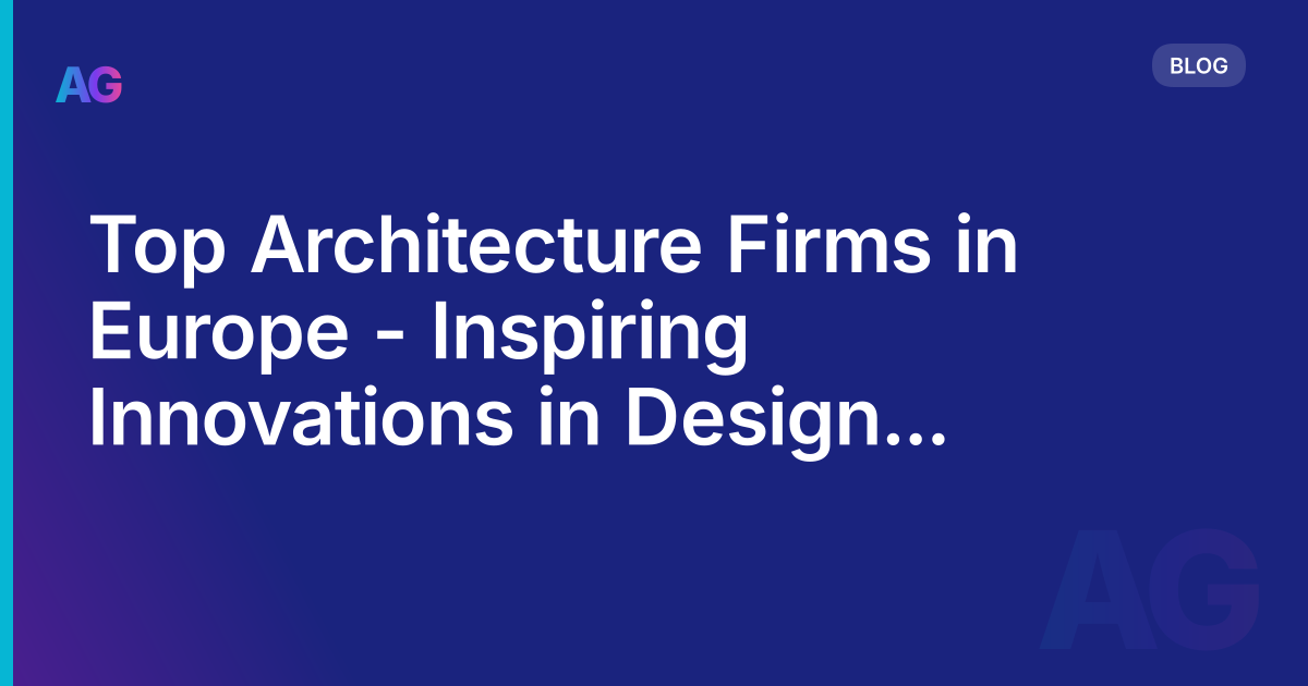 Top Architecture Firms in Europe - Inspiring Innovations in Design and Sustainability in 2023