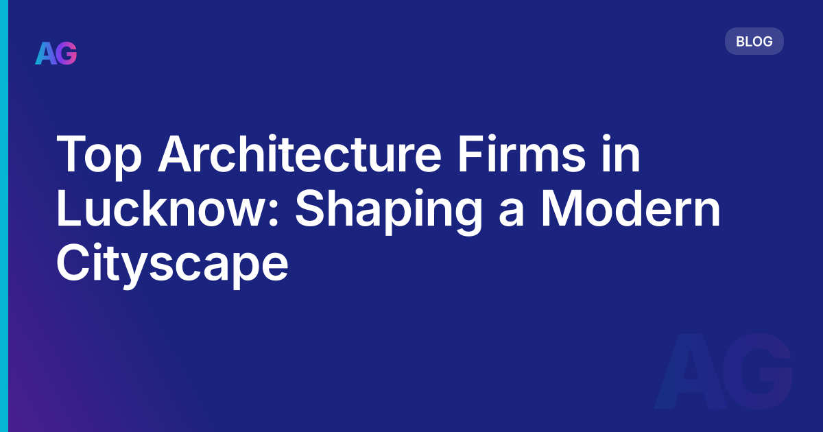 Top Architecture Firms in Lucknow: Shaping a Modern Cityscape