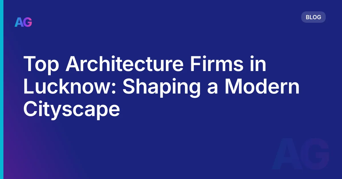 Top Architecture Firms in Lucknow: Shaping a Modern Cityscape