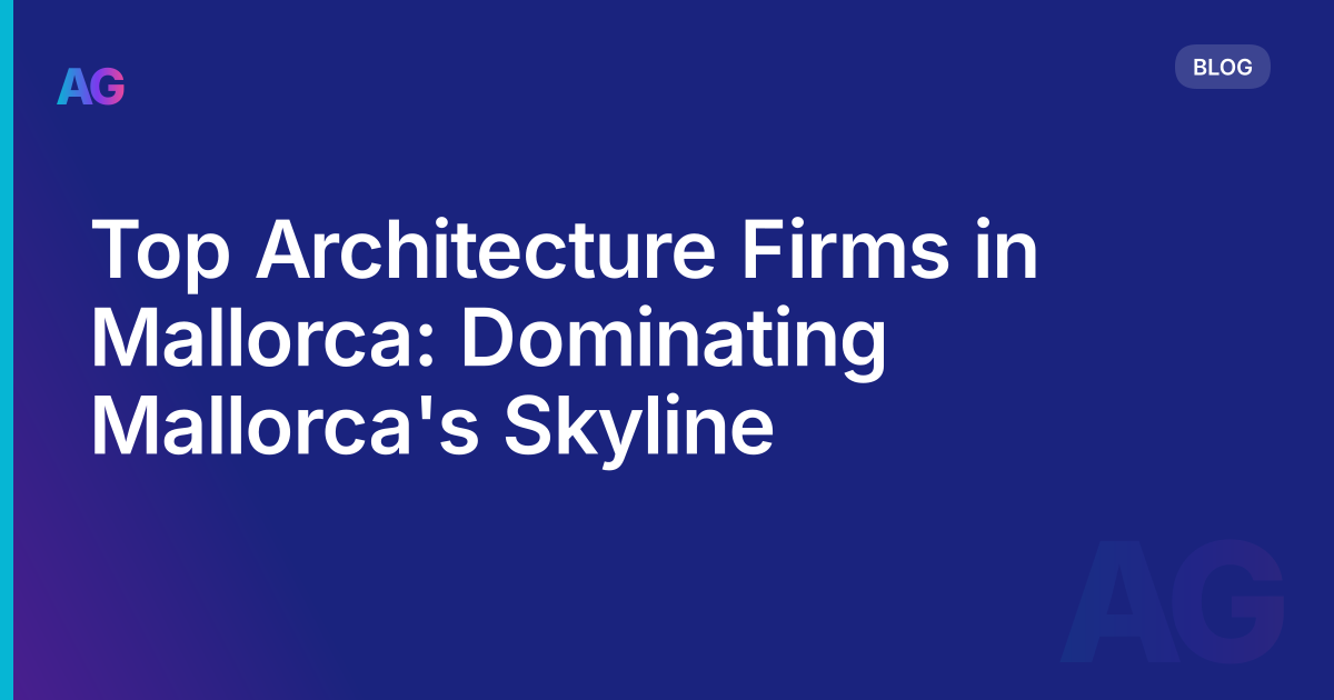 Top Architecture Firms in Mallorca: Dominating Mallorca's Skyline