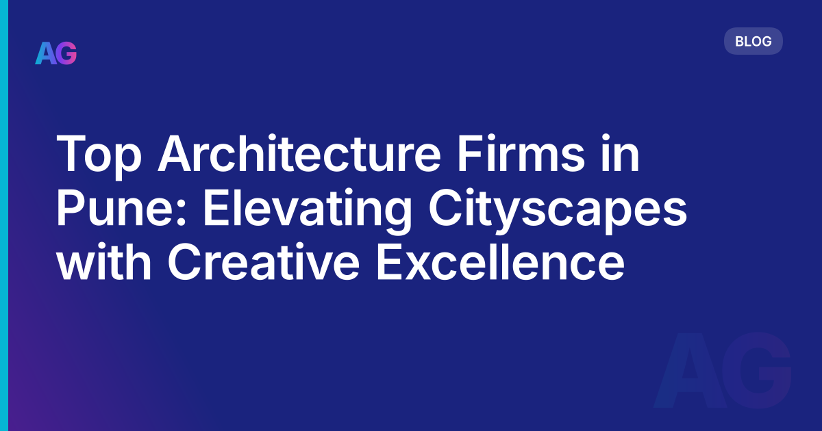 Top Architecture Firms in Pune: Elevating Cityscapes with Creative Excellence