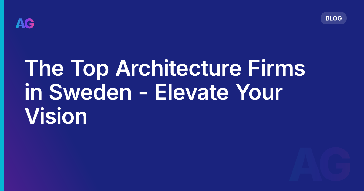 The Top Architecture Firms in Sweden - Elevate Your Vision