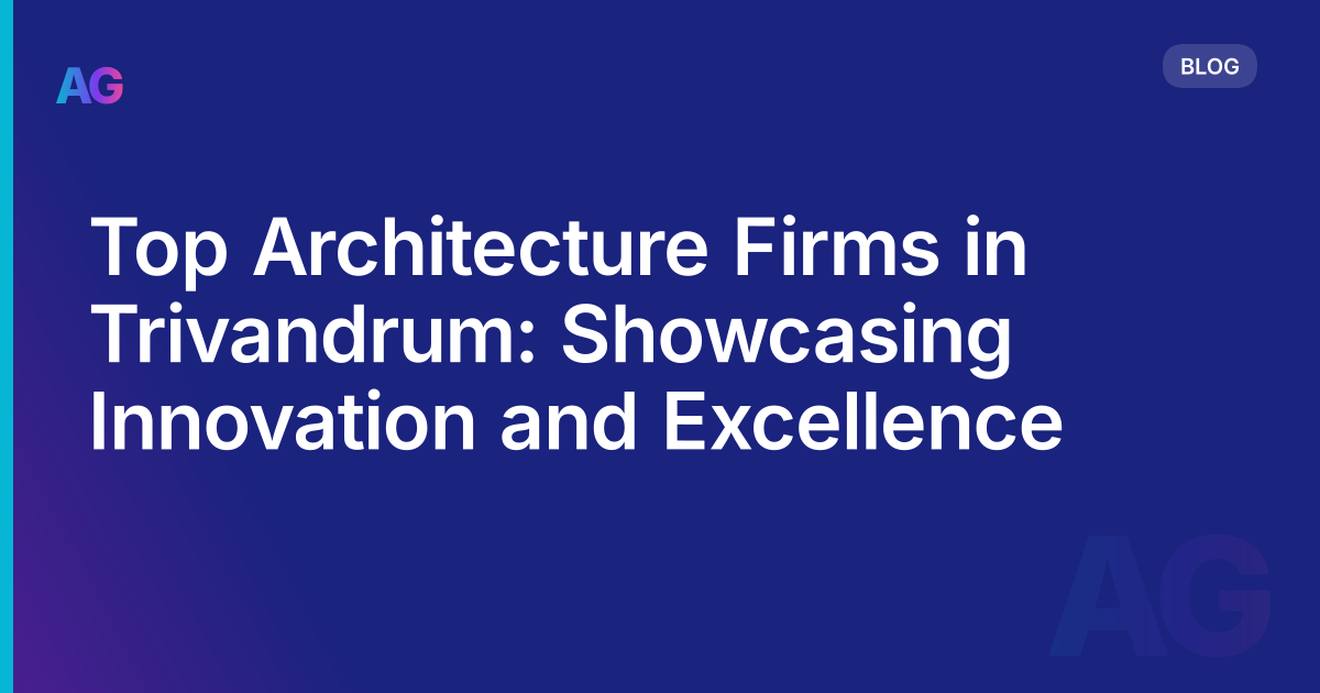 Top Architecture Firms in Trivandrum: Showcasing Innovation and Excellence