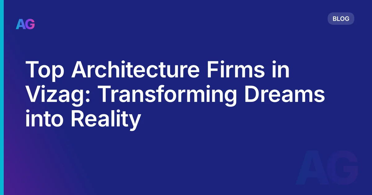 Top Architecture Firms in Vizag: Transforming Dreams into Reality