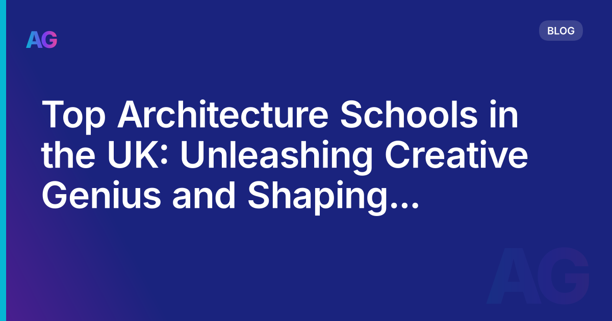 Top Architecture Schools in the UK: Unleashing Creative Genius and Shaping Future Architects