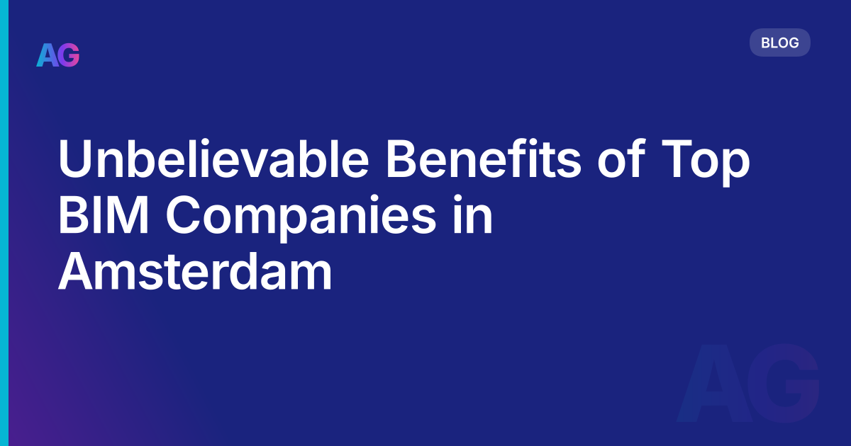 Unbelievable Benefits of Top BIM Companies in Amsterdam