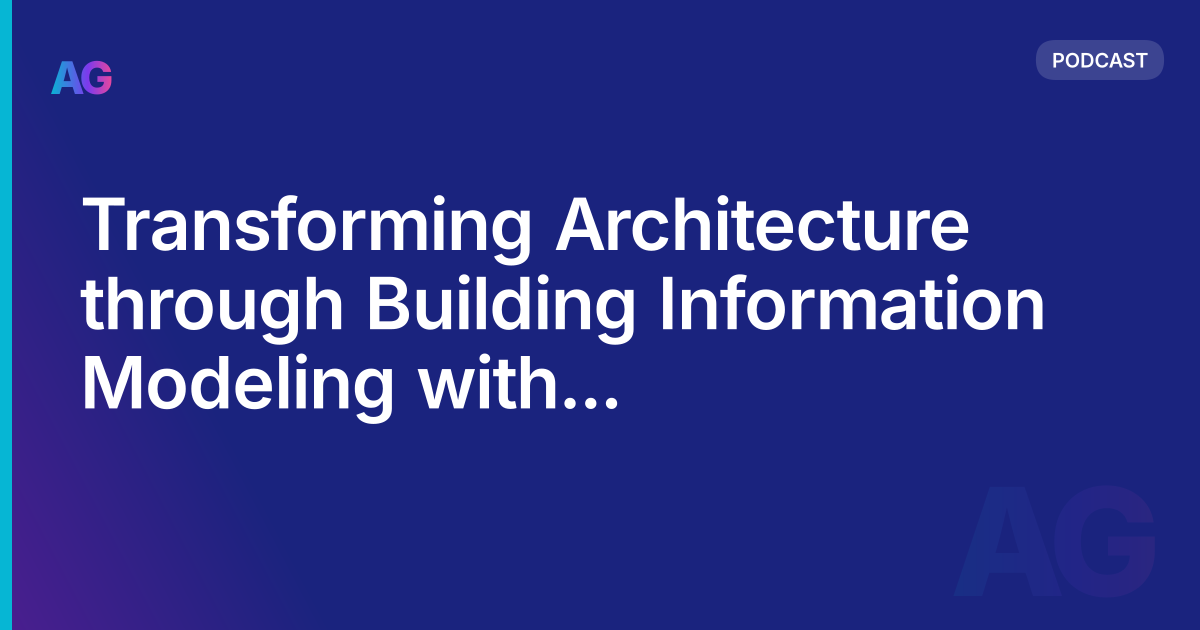 Transforming Architecture through Building Information Modeling with Saurabh Goenka| AG 18