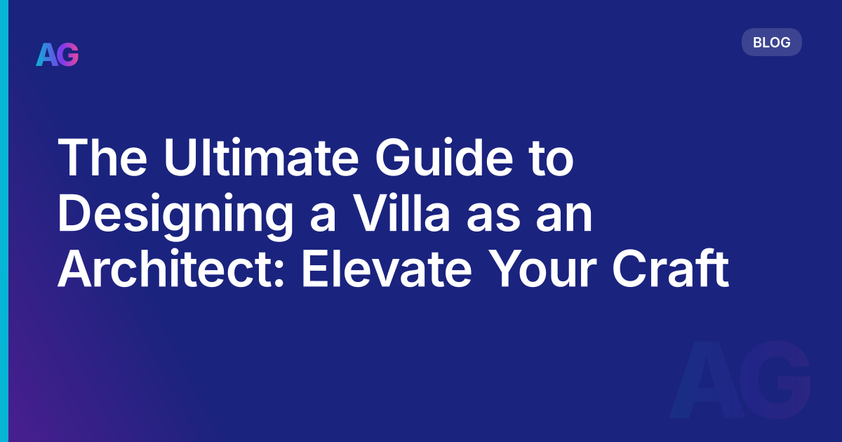 The Ultimate Guide to Designing a Villa as an Architect: Elevate Your Craft