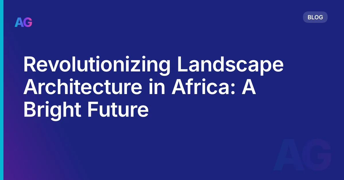 Revolutionizing Landscape Architecture in Africa: A Bright Future