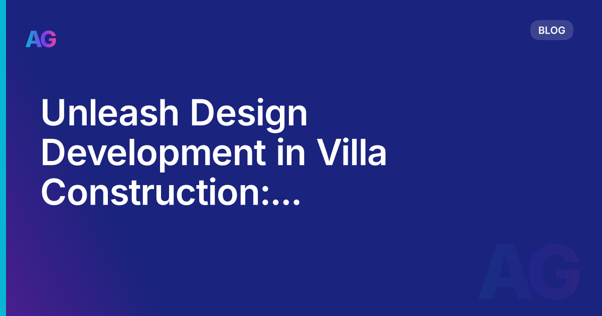 Unleash Design Development in Villa Construction: Ignite Possibilities