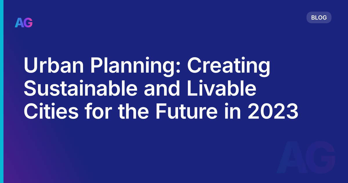 Urban Planning: Creating Sustainable and Livable Cities for the Future in 2023