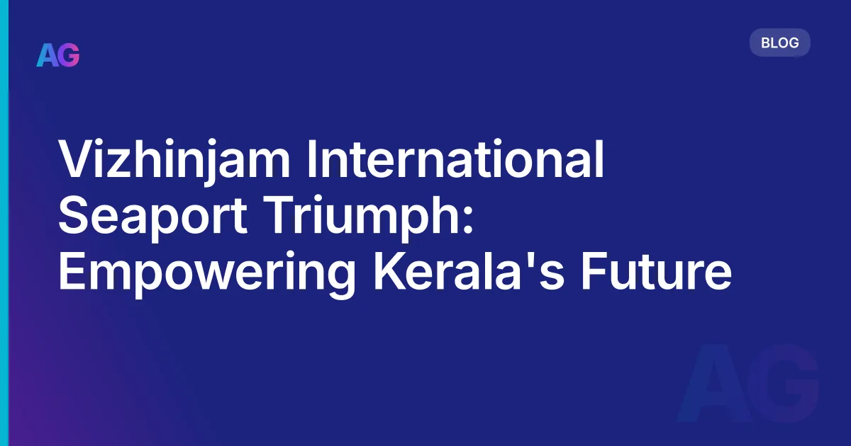 Vizhinjam International Seaport Triumph: Empowering Kerala's Future