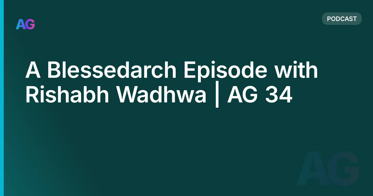 A Blessedarch Episode with Rishabh Wadhwa | AG 34
