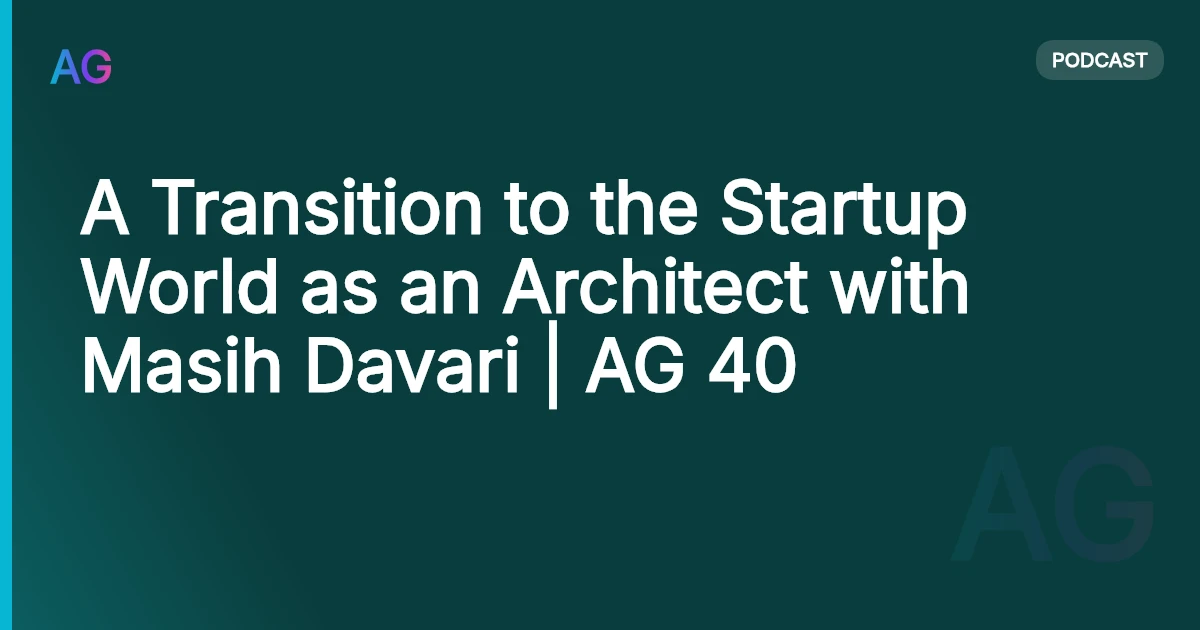 A Transition to the Startup World as an Architect with Masih Davari | AG 40