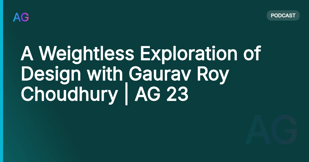 A Weightless Exploration of Design with Gaurav Roy Choudhury | AG 23