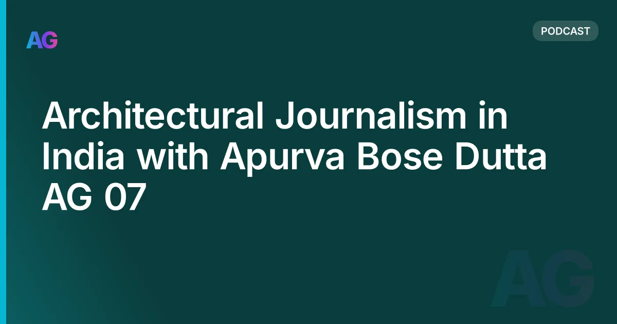Architectural Journalism in India with Apurva Bose Dutta AG 07