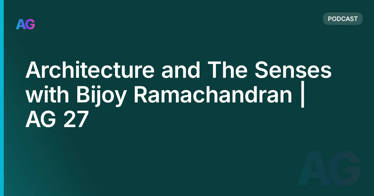 Architecture and The Senses with Bijoy Ramachandran | AG 27