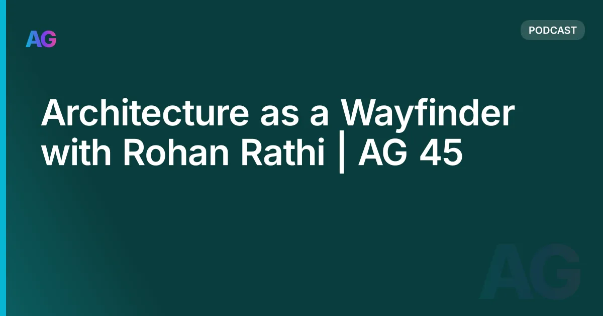 Architecture as a Wayfinder with Rohan Rathi | AG 45
