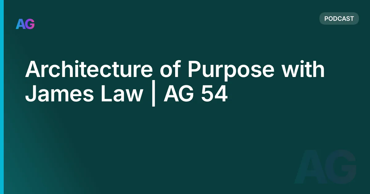 Architecture of Purpose with James Law | AG 54