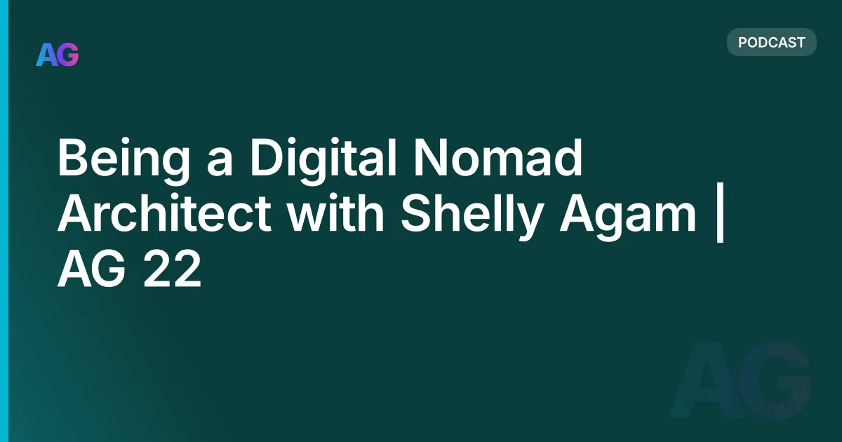 Being a Digital Nomad Architect with Shelly Agam | AG 22