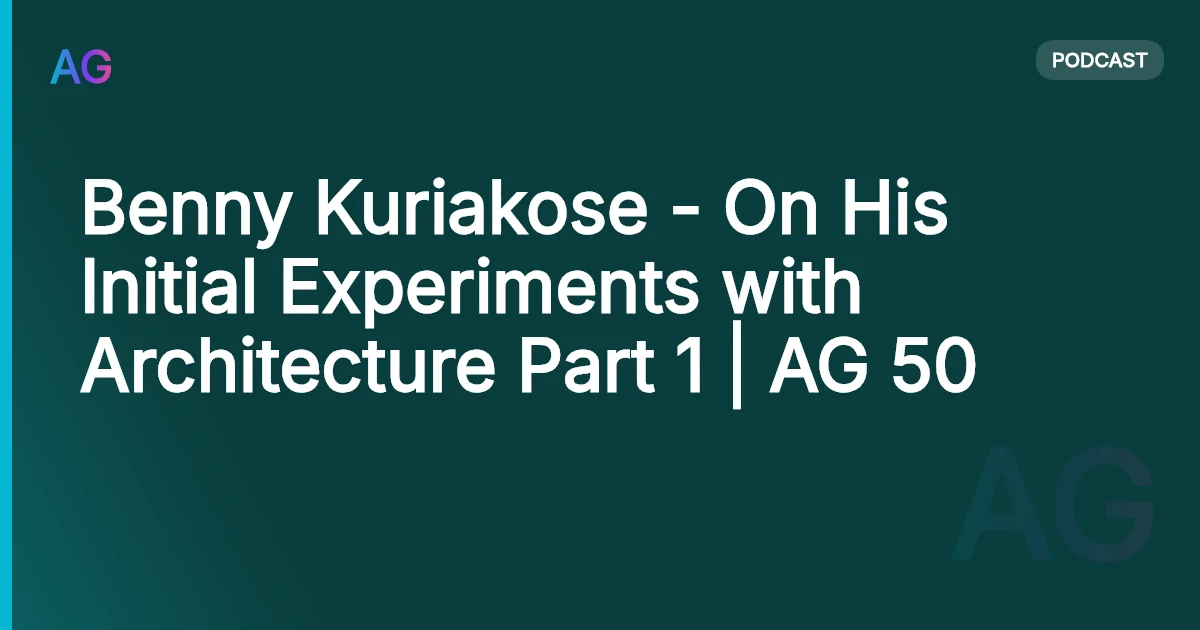 Benny Kuriakose - On His Initial Experiments with Architecture Part 1 | AG 50