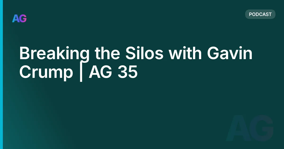 Breaking the Silos with Gavin Crump | AG 35